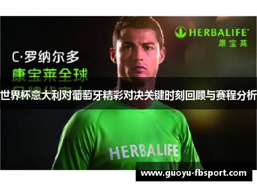 世界杯意大利对葡萄牙精彩对决关键时刻回顾与赛程分析 世界杯意大利对葡萄牙精彩对决关键时刻回顾与赛程分析