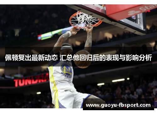 佩顿复出最新动态 汇总他回归后的表现与影响分析