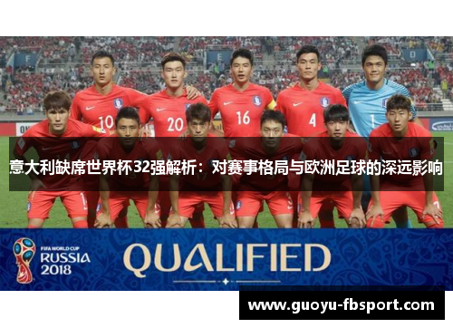 意大利缺席世界杯32强解析：对赛事格局与欧洲足球的深远影响