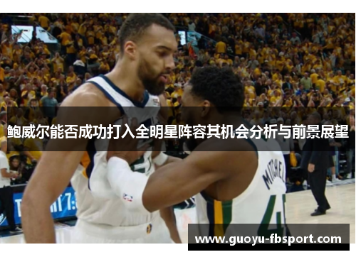 鲍威尔能否成功打入全明星阵容其机会分析与前景展望