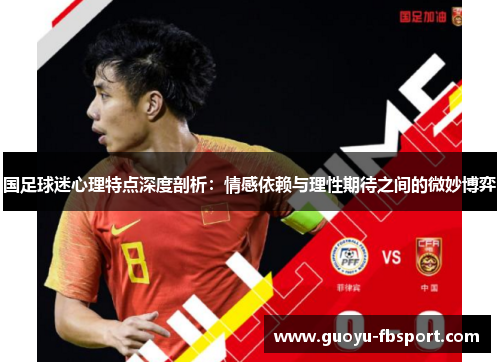 国足球迷心理特点深度剖析：情感依赖与理性期待之间的微妙博弈