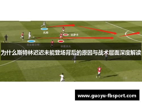 为什么斯特林迟迟未能登场背后的原因与战术层面深度解读