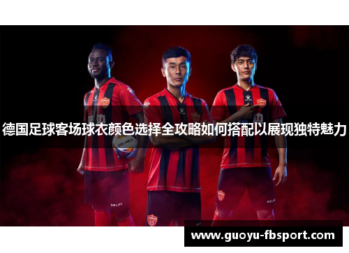 德国足球客场球衣颜色选择全攻略如何搭配以展现独特魅力