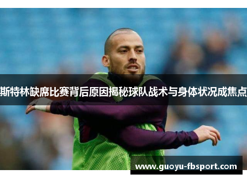 斯特林缺席比赛背后原因揭秘球队战术与身体状况成焦点