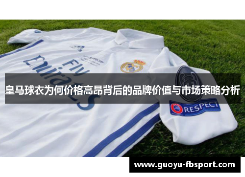 皇马球衣为何价格高昂背后的品牌价值与市场策略分析