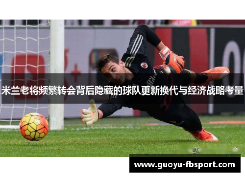 米兰老将频繁转会背后隐藏的球队更新换代与经济战略考量