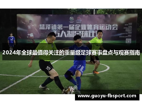 2024年全球最值得关注的重量级足球赛事盘点与观赛指南