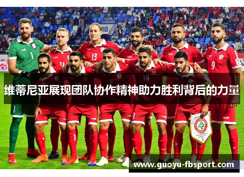 维蒂尼亚展现团队协作精神助力胜利背后的力量