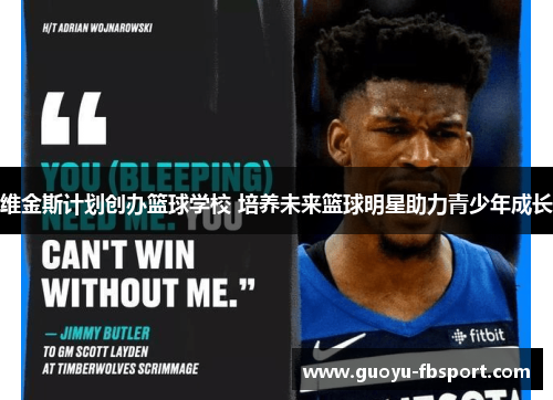 维金斯计划创办篮球学校 培养未来篮球明星助力青少年成长