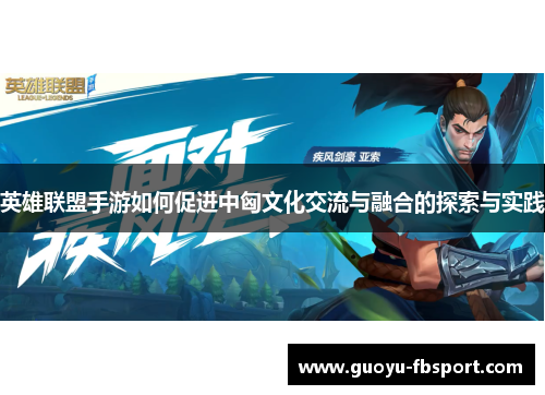 英雄联盟手游如何促进中匈文化交流与融合的探索与实践