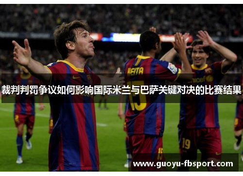 裁判判罚争议如何影响国际米兰与巴萨关键对决的比赛结果