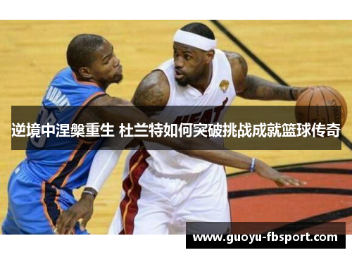 逆境中涅槃重生 杜兰特如何突破挑战成就篮球传奇