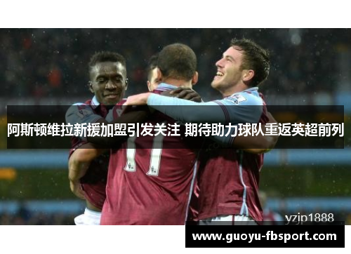 阿斯顿维拉新援加盟引发关注 期待助力球队重返英超前列