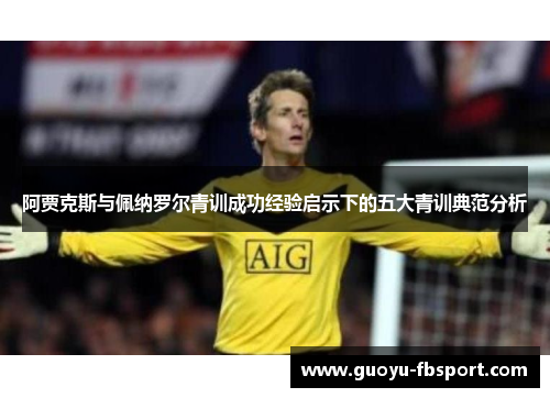 阿贾克斯与佩纳罗尔青训成功经验启示下的五大青训典范分析