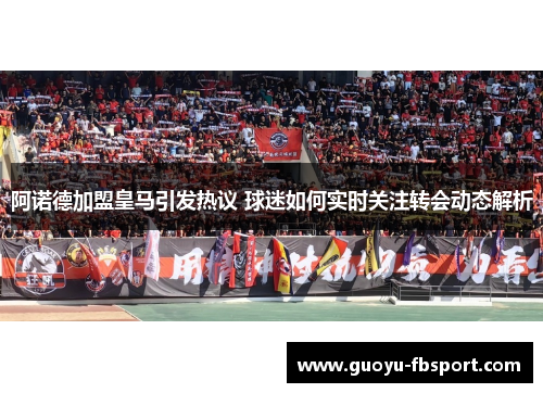 阿诺德加盟皇马引发热议 球迷如何实时关注转会动态解析