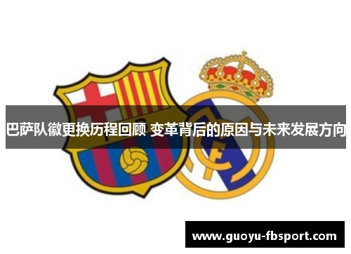 巴萨队徽更换历程回顾 变革背后的原因与未来发展方向