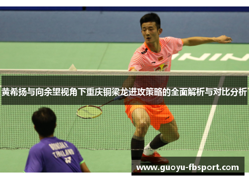 黄希扬与向余望视角下重庆铜梁龙进攻策略的全面解析与对比分析 黄希扬与向余望视角下重庆铜梁龙进攻策略的全面解析与对比分析