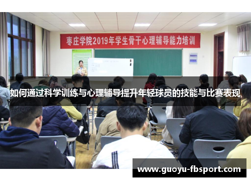 如何通过科学训练与心理辅导提升年轻球员的技能与比赛表现 如何通过科学训练与心理辅导提升年轻球员的技能与比赛表现