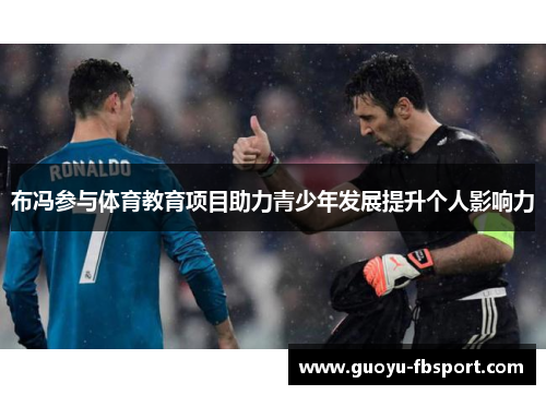 布冯参与体育教育项目助力青少年发展提升个人影响力 布冯参与体育教育项目助力青少年发展提升个人影响力