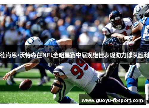 德肖恩·沃特森在NFL全明星赛中展现绝佳表现助力球队胜利