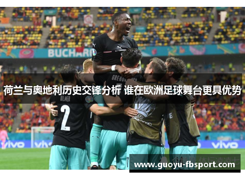 荷兰与奥地利历史交锋分析 谁在欧洲足球舞台更具优势