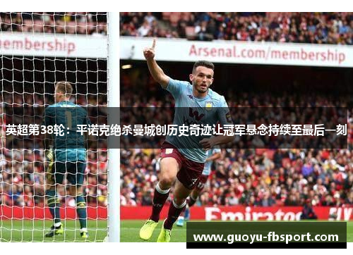 英超第38轮：平诺克绝杀曼城创历史奇迹让冠军悬念持续至最后一刻