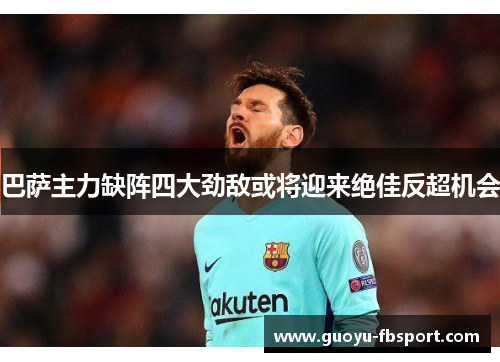 巴萨主力缺阵四大劲敌或将迎来绝佳反超机会