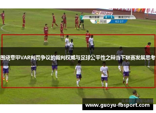 围绕意甲VAR判罚争议的裁判权威与足球公平性之辩当下联赛发展思考 围绕意甲VAR判罚争议的裁判权威与足球公平性之辩当下联赛发展思考
