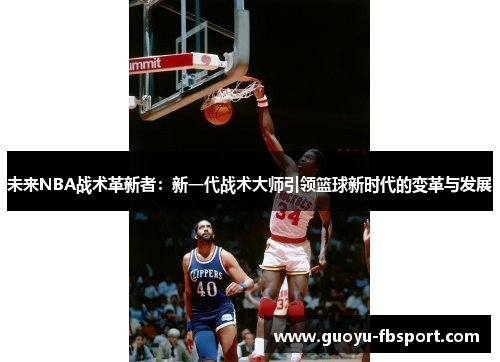 未来NBA战术革新者:新一代战术大师引领篮球新时代的变革与发展 未来NBA战术革新者:新一代战术大师引领篮球新时代的变革与发展