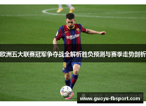 欧洲五大联赛冠军争夺战全解析胜负预测与赛季走势剖析