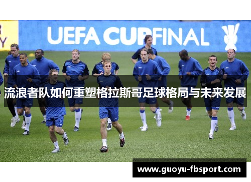 流浪者队如何重塑格拉斯哥足球格局与未来发展