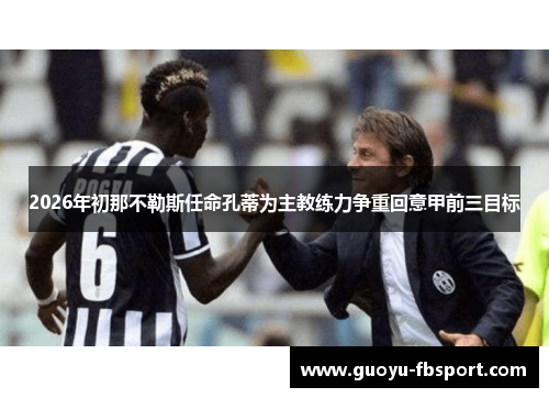 2026年初那不勒斯任命孔蒂为主教练力争重回意甲前三目标