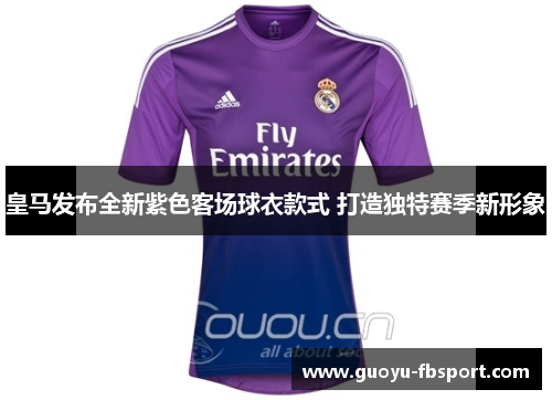 皇马发布全新紫色客场球衣款式 打造独特赛季新形象