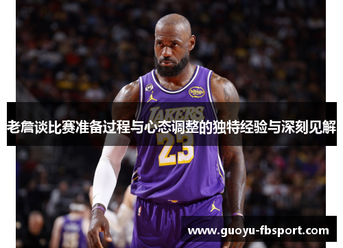 老詹谈比赛准备过程与心态调整的独特经验与深刻见解