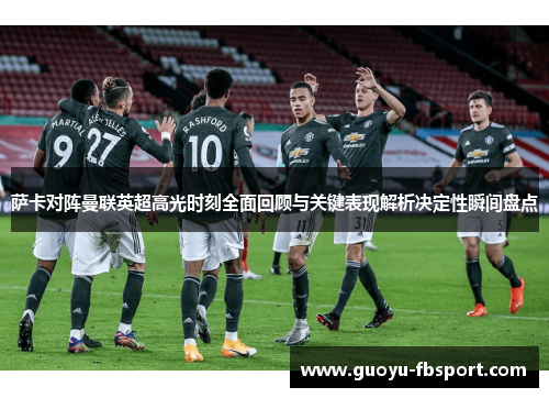 萨卡对阵曼联英超高光时刻全面回顾与关键表现解析决定性瞬间盘点