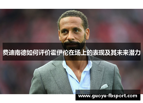 费迪南德如何评价霍伊伦在场上的表现及其未来潜力