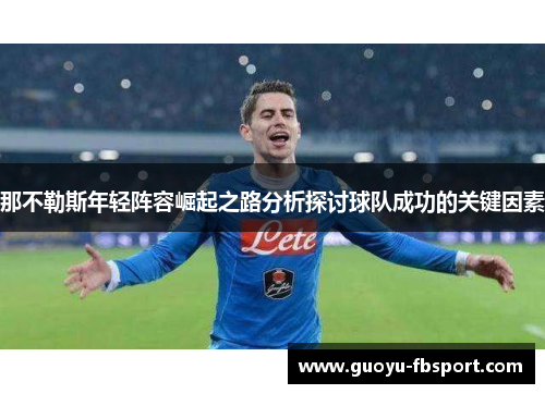 那不勒斯年轻阵容崛起之路分析探讨球队成功的关键因素